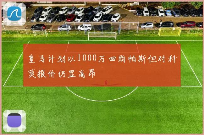 皇马计划以1000万回购帕斯但对科莫报价仍显高昂