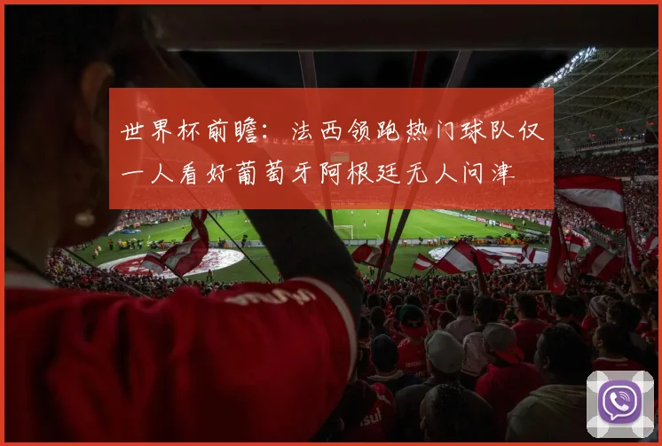 世界杯前瞻：法西领跑热门球队仅一人看好葡萄牙阿根廷无人问津