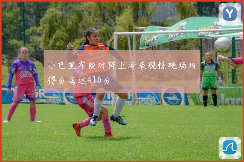 小巴里布朗对阵上海表现惊艳场均得分高达416分