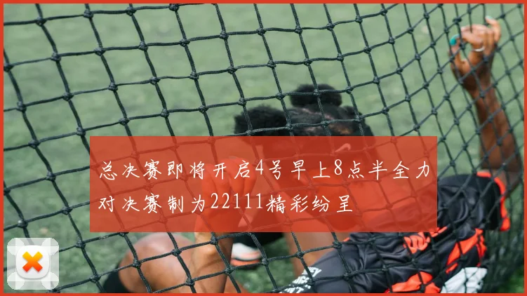 总决赛即将开启4号早上8点半全力对决赛制为22111精彩纷呈