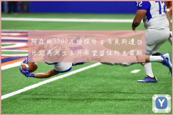阿森纳5500万镑报价吉马良斯遭拒计划再次出击并希望留住约克雷斯