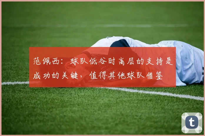 范佩西：球队低谷时高层的支持是成功的关键，值得其他球队借鉴