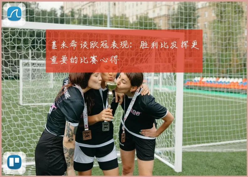 基米希谈欧冠表现：胜利比发挥更重要的比赛心得