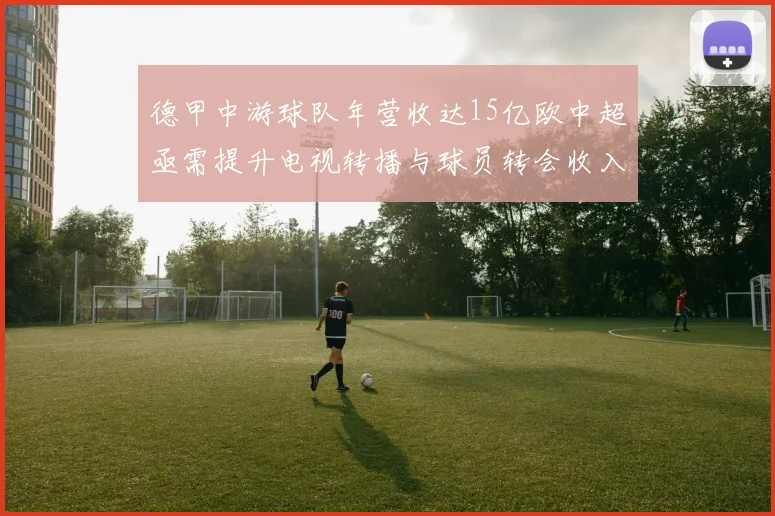 德甲中游球队年营收达15亿欧中超亟需提升电视转播与球员转会收入