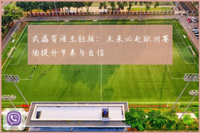 武磊寄语王钰栋：未来必赴欧洲赛场提升节奏与自信