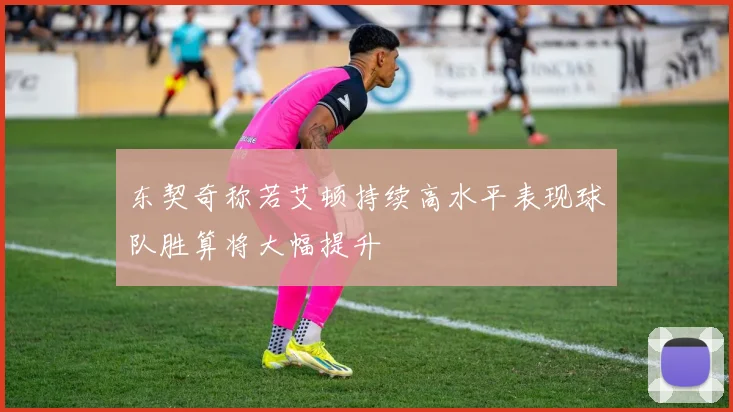 东契奇称若艾顿持续高水平表现球队胜算将大幅提升