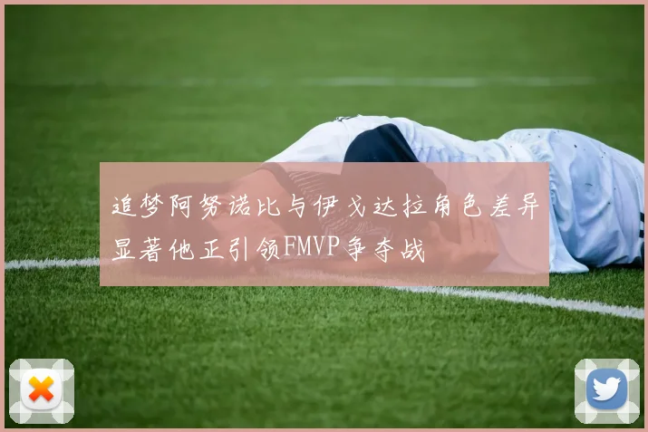 追梦阿努诺比与伊戈达拉角色差异显著他正引领FMVP争夺战