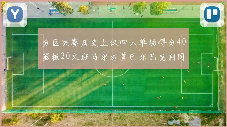 分区决赛历史上仅四人单场得分40篮板20文班马尔龙贾巴尔巴克利同台竞技